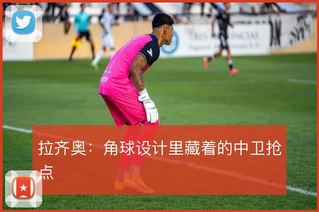 拉齐奥:角球设计里藏着的中卫抢点