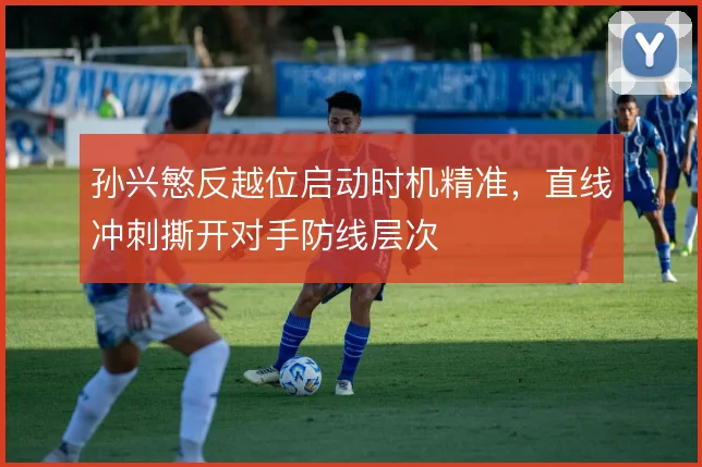 孙兴慜反越位启动时机精准，直线冲刺撕开对手防线层次