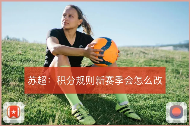 苏超:积分规则新赛季会怎么改