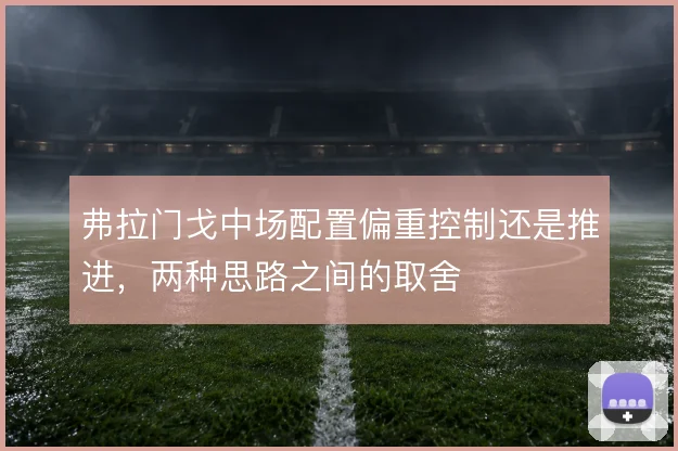 弗拉门戈中场配置偏重控制还是推进，两种思路之间的取舍