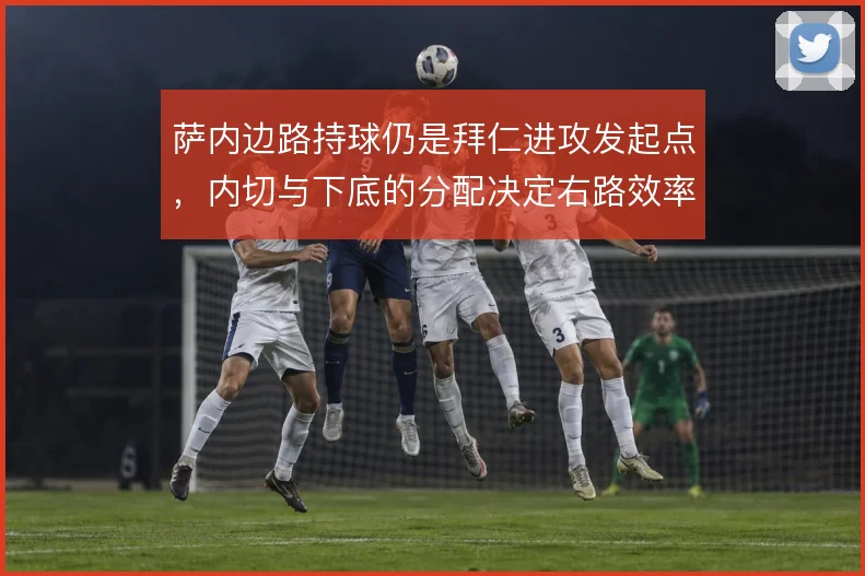 萨内边路持球仍是拜仁进攻发起点,内切与下底的分配决定右路效率