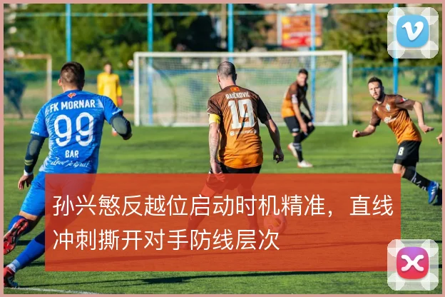 孙兴慜反越位启动时机精准，直线冲刺撕开对手防线层次
