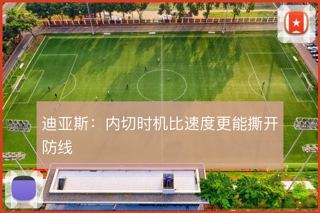 迪亚斯:内切时机比速度更能撕开防线