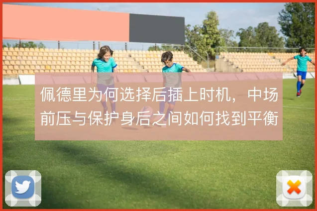 佩德里为何选择后插上时机，中场前压与保护身后之间如何找到平衡