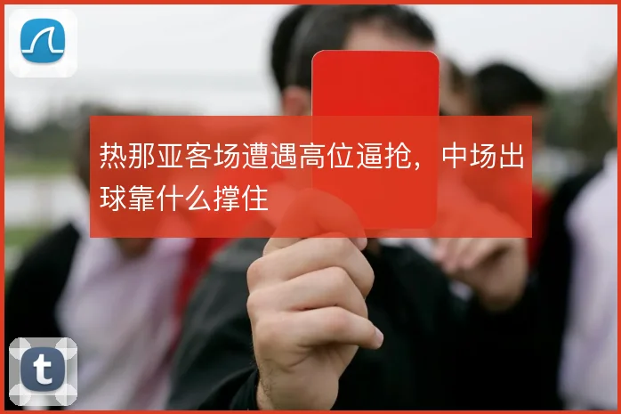 热那亚客场遭遇高位逼抢,中场出球靠什么撑住