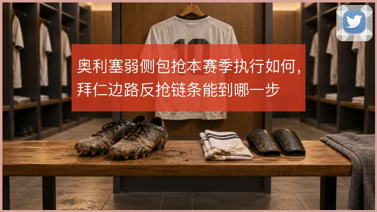 奥利塞弱侧包抢本赛季执行如何，拜仁边路反抢链条能到哪一步