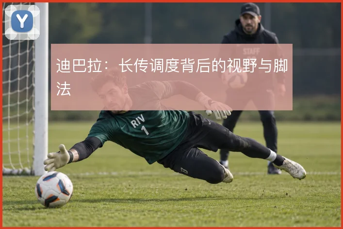 迪巴拉：长传调度背后的视野与脚法