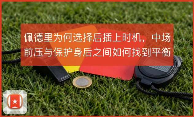 佩德里为何选择后插上时机，中场前压与保护身后之间如何找到平衡