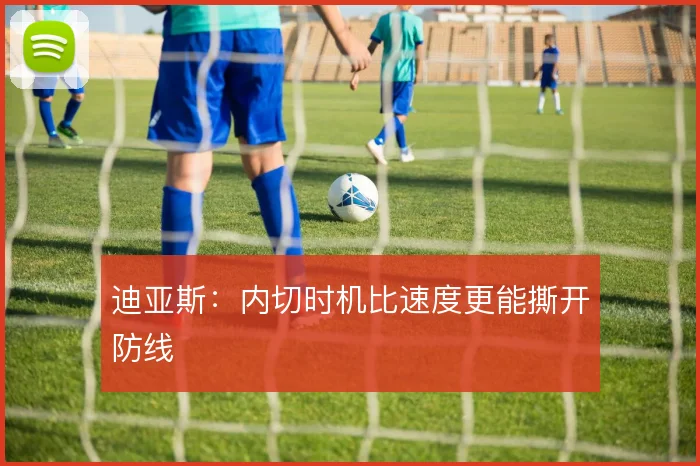 迪亚斯:内切时机比速度更能撕开防线