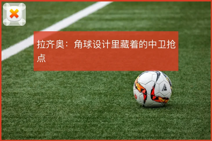 拉齐奥:角球设计里藏着的中卫抢点