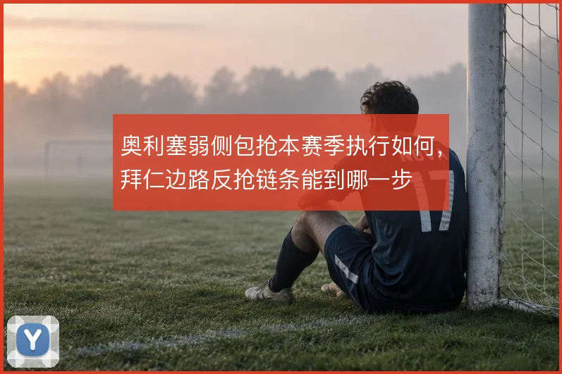 奥利塞弱侧包抢本赛季执行如何，拜仁边路反抢链条能到哪一步